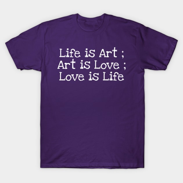 Life is Art ; Art is Love ; Love is Life T-Shirt by Mishi